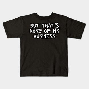 but that's none of my business Kids T-Shirt